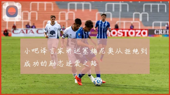 小吧译言家讲述塞梅尼奥从拒绝到成功的励志逆袭之路