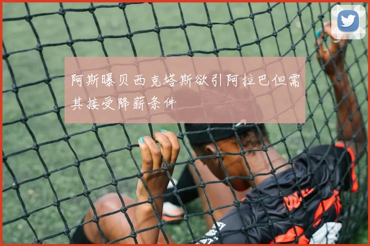 阿斯曝贝西克塔斯欲引阿拉巴但需其接受降薪条件