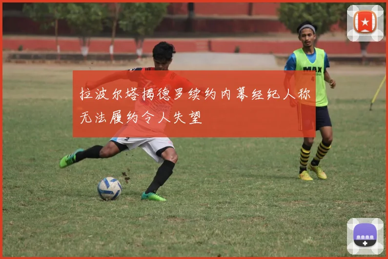 拉波尔塔揭德罗续约内幕经纪人称无法履约令人失望