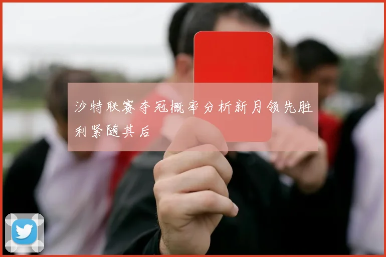 沙特联赛夺冠概率分析新月领先胜利紧随其后