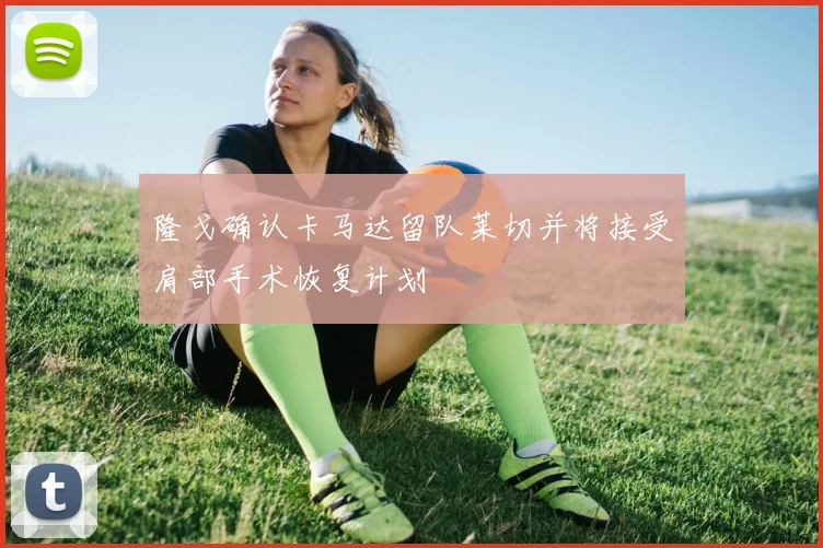 隆戈确认卡马达留队莱切并将接受肩部手术恢复计划