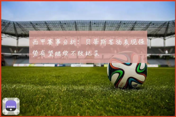 西甲赛事分析：贝蒂斯客场表现强势有望继续不败纪录