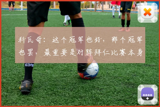 科瓦奇：这个冠军也好，那个冠军也罢，最重要是对阵拜仁比赛本身