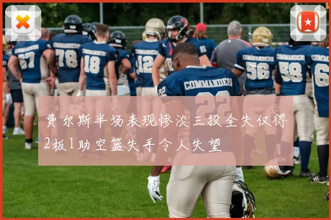 费尔斯半场表现惨淡三投全失仅得2板1助空篮失手令人失望