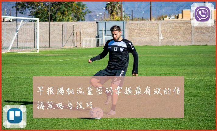 早报揭秘流量密码掌握最有效的传播策略与技巧