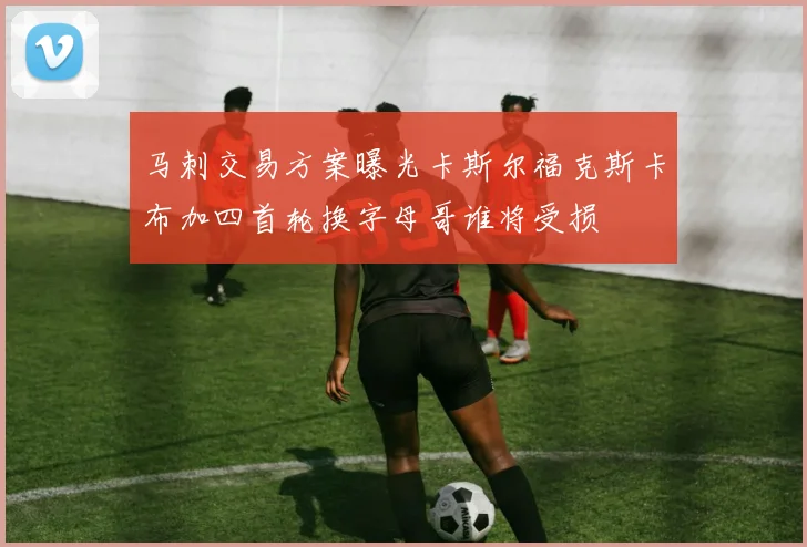 马刺交易方案曝光卡斯尔福克斯卡布加四首轮换字母哥谁将受损