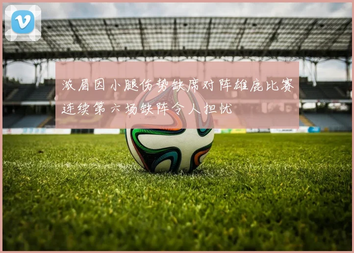 浓眉因小腿伤势缺席对阵雄鹿比赛连续第六场缺阵令人担忧