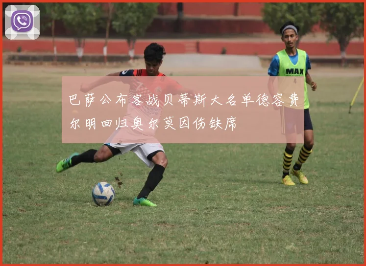 巴萨公布客战贝蒂斯大名单德容费尔明回归奥尔莫因伤缺席