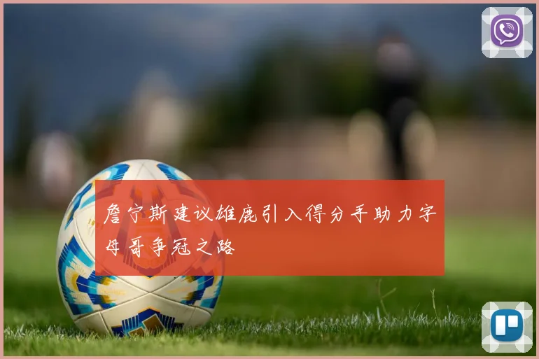 詹宁斯建议雄鹿引入得分手助力字母哥争冠之路