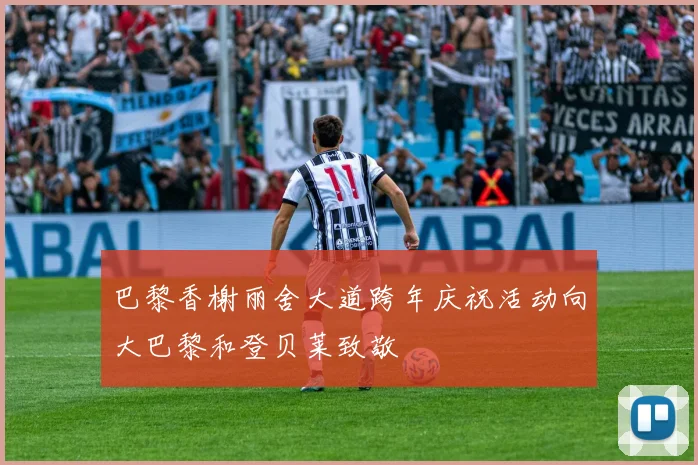 巴黎香榭丽舍大道跨年庆祝活动向大巴黎和登贝莱致敬