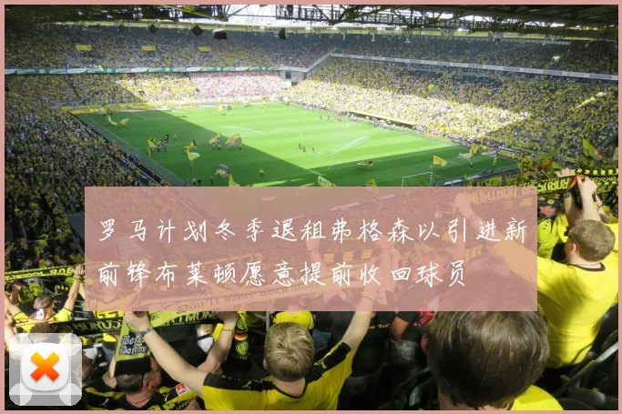 罗马计划冬季退租弗格森以引进新前锋布莱顿愿意提前收回球员