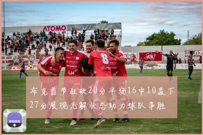 布克首节狂砍20分半场16中10轰下27分展现无解状态助力球队争胜